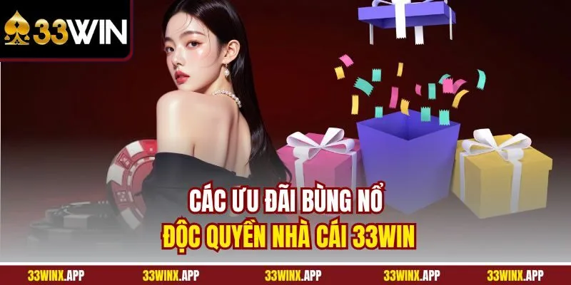 Các ưu đãi bùng nổ độc quyền nhà cái 33WIN