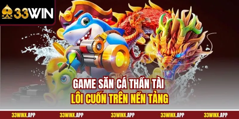 Game săn cá Thần Tài lôi cuốn trên nền tảng