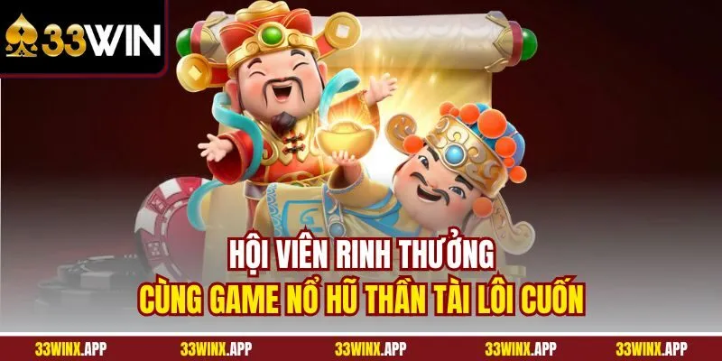 Hội viên rinh thưởng cùng game Nổ Hũ Thần Tài lôi cuốn