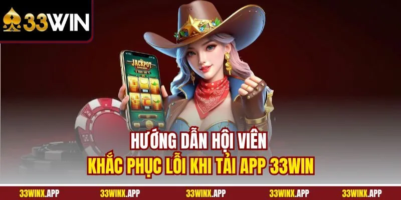 Hướng dẫn hội viên khắc phục lỗi khi tải app 33WIN
