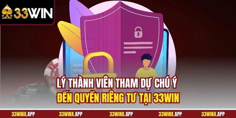 Lý thành viên tham dự chú ý đến Quyền Riêng Tư Tại 33WIN